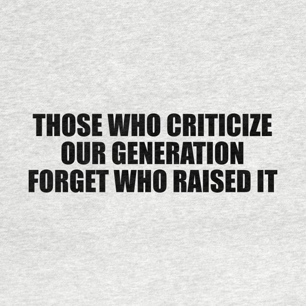 Those who criticize our generation forget who raised it by BL4CK&WH1TE 